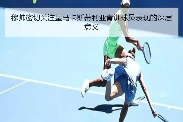 穆帅密切关注皇马卡斯蒂利亚青训球员表现的深层意义